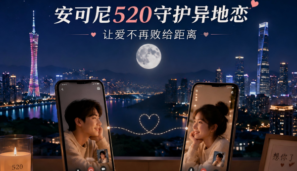 安可尼“520守护异地恋”：把想念说出来，让爱被看见