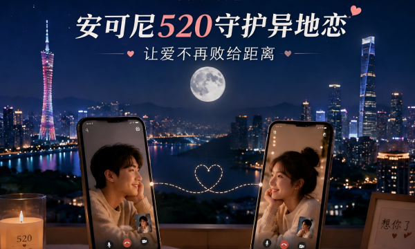 安可尼“520守护异地恋”：把想念说出来，让爱被看见